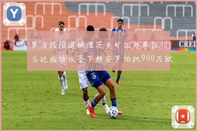 罗马诺报道顿涅茨克矿工与弗拉门戈达成协议签下赖安罗伯托900万欧元