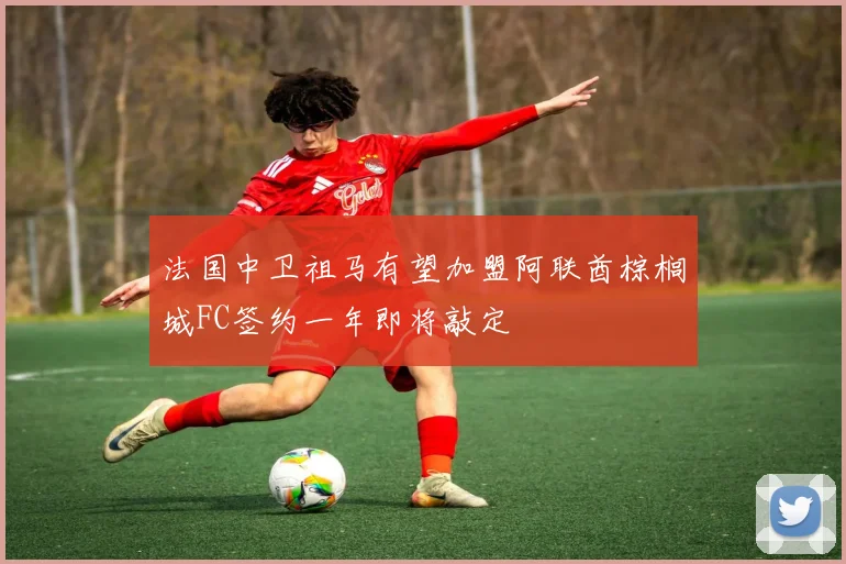 法国中卫祖马有望加盟阿联酋棕榈城FC签约一年即将敲定