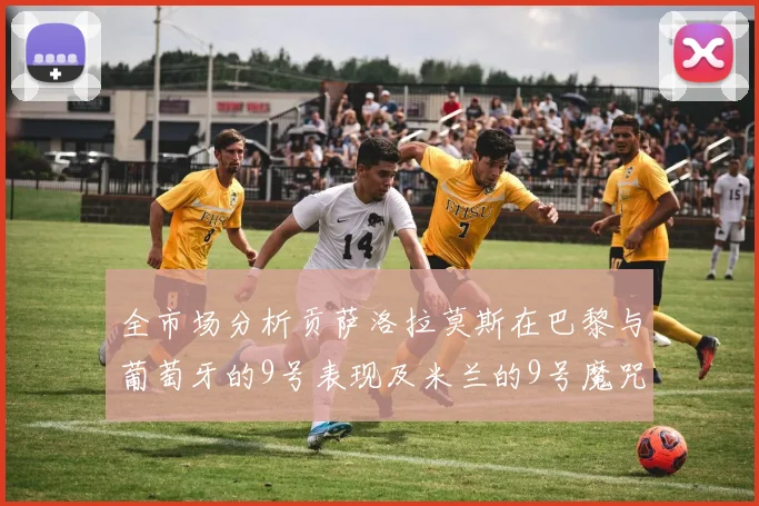 全市场分析贡萨洛拉莫斯在巴黎与葡萄牙的9号表现及米兰的9号魔咒影响