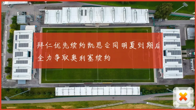 拜仁优先续约凯恩合同明夏到期后全力争取奥利塞续约