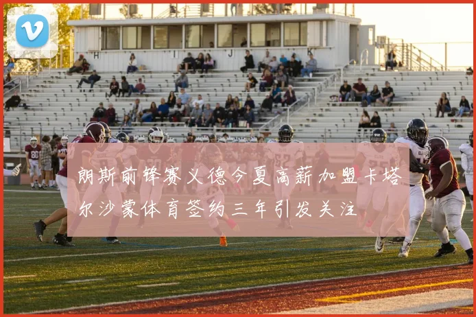 朗斯前锋赛义德今夏高薪加盟卡塔尔沙蒙体育签约三年引发关注