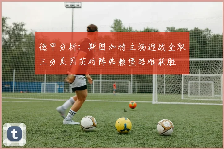 德甲分析：斯图加特主场迎战全取三分美因茨对阵弗赖堡恐难获胜