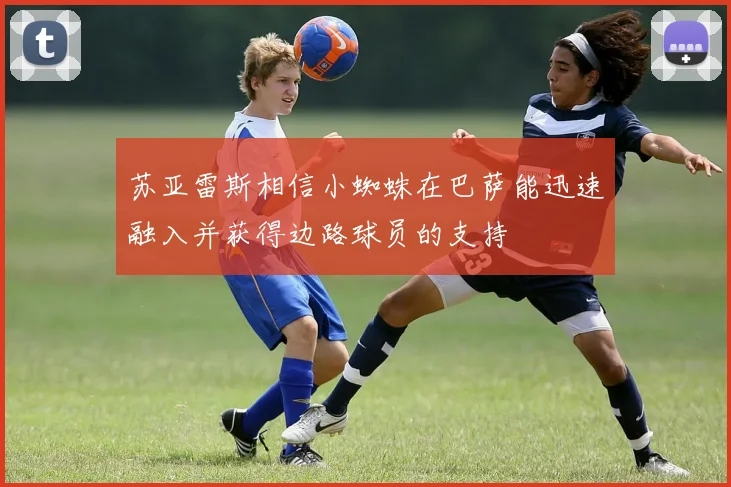 苏亚雷斯相信小蜘蛛在巴萨能迅速融入并获得边路球员的支持