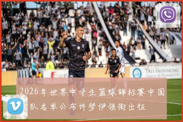 2026年世界中学生篮球锦标赛中国女队名单公布许梦伊领衔出征