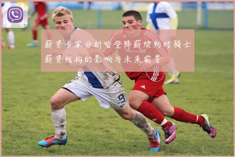 薪资专家分析哈登降薪续约对骑士薪资结构的影响与未来前景