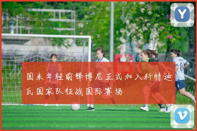 国米年轻前锋博尼正式加入科特迪瓦国家队征战国际赛场