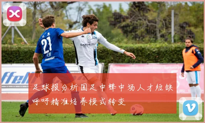 足球报分析国足中锋中场人才短缺呼吁精准培养模式转变