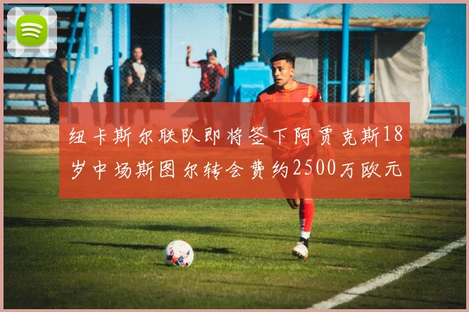 纽卡斯尔联队即将签下阿贾克斯18岁中场斯图尔转会费约2500万欧元