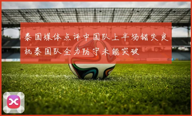 泰国媒体点评中国队上半场错失良机泰国队全力防守未能突破