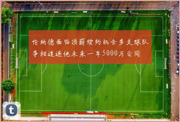 伦纳德面临顶薪续约机会多支球队争相追逐他未来一年5000万合同
