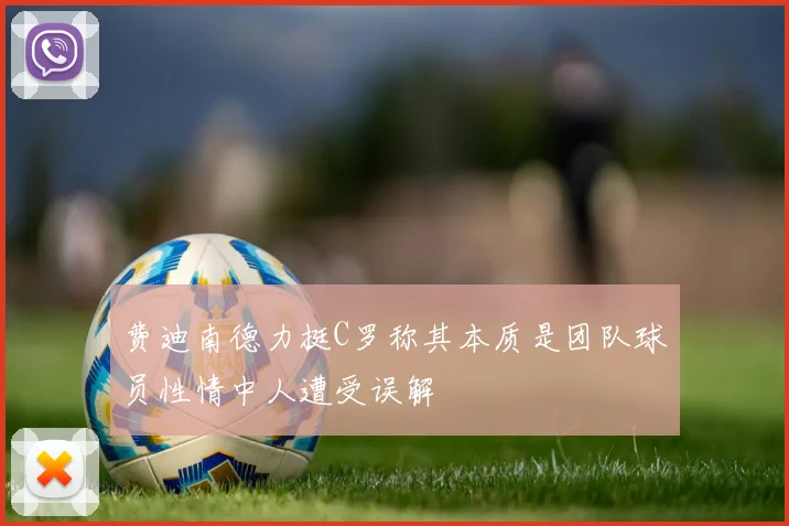 费迪南德力挺C罗称其本质是团队球员性情中人遭受误解