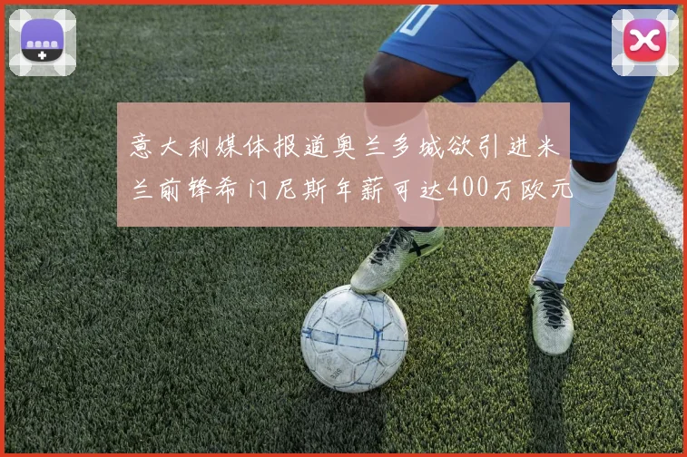 意大利媒体报道奥兰多城欲引进米兰前锋希门尼斯年薪可达400万欧元