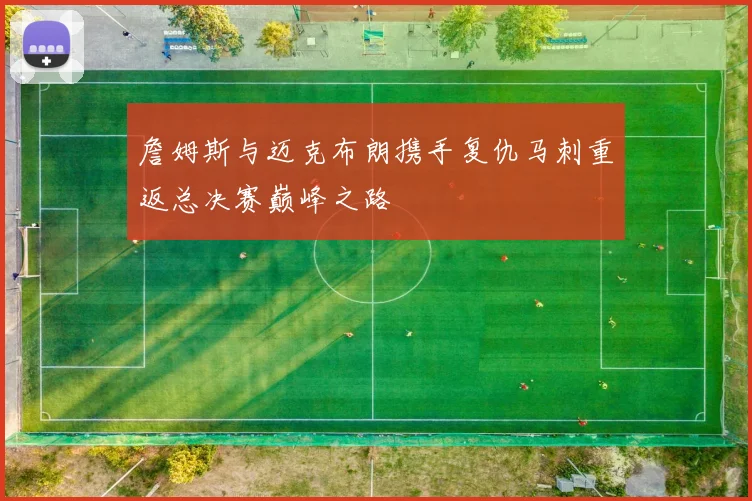 詹姆斯与迈克布朗携手复仇马刺重返总决赛巅峰之路